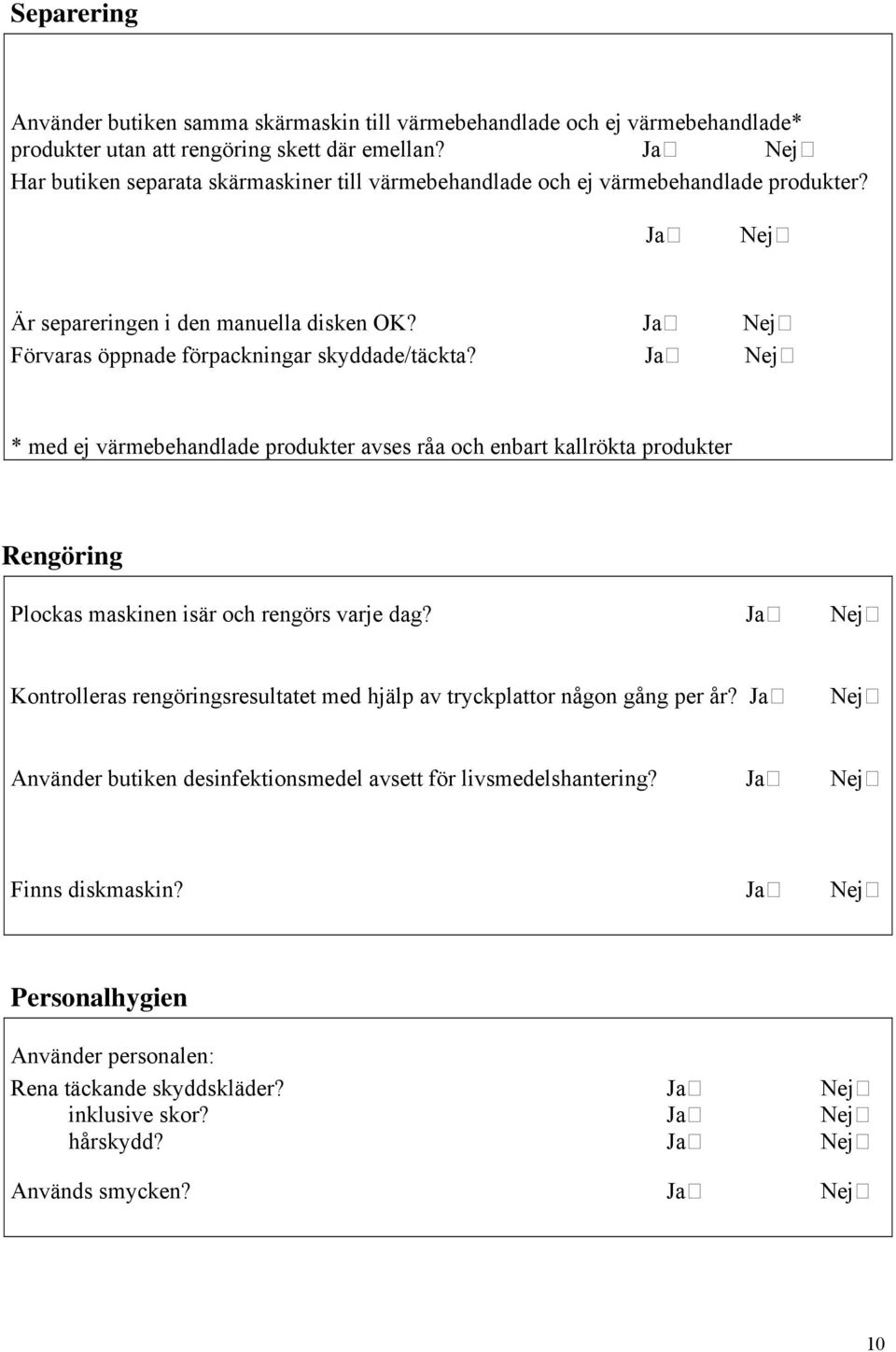 Ja Nej * med ej värmebehandlade produkter avses råa och enbart kallrökta produkter Rengöring Plockas maskinen isär och rengörs varje dag?