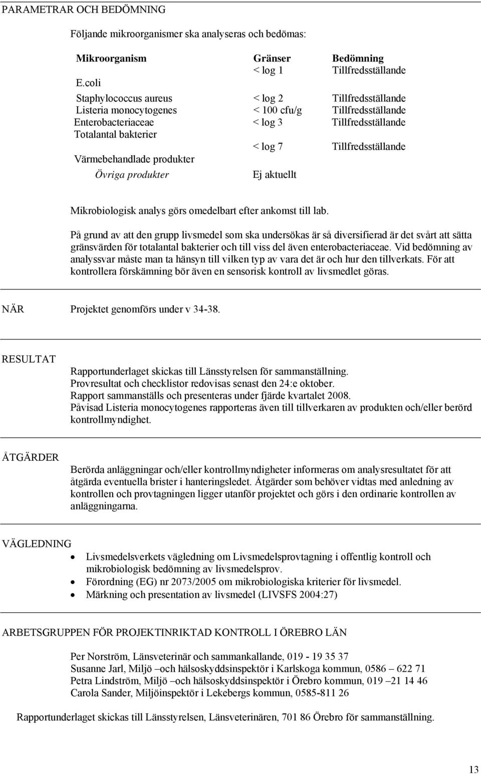 Tillfredsställande Värmebehandlade produkter Övriga produkter Ej aktuellt Mikrobiologisk analys görs omedelbart efter ankomst till lab.