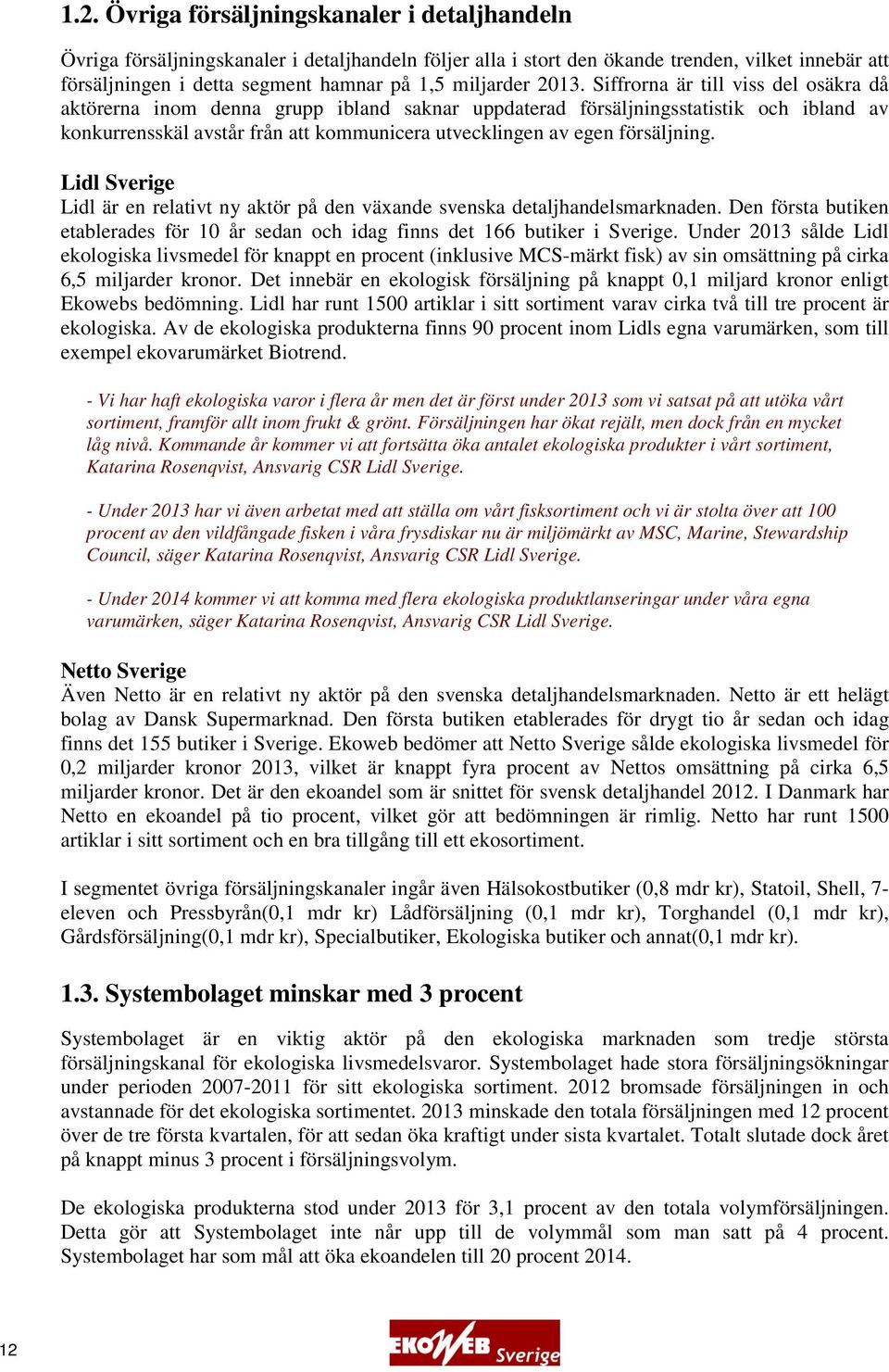 Siffrorna är till viss del osäkra då aktörerna inom denna grupp ibland saknar uppdaterad försäljningsstatistik och ibland av konkurrensskäl avstår från att kommunicera utvecklingen av egen