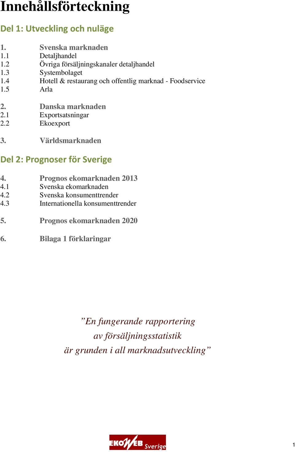 Världsmarknaden Del 2: Prognoser för Sverige 4. Prognos ekomarknaden 2013 4.1 Svenska ekomarknaden 4.2 Svenska konsumenttrender 4.