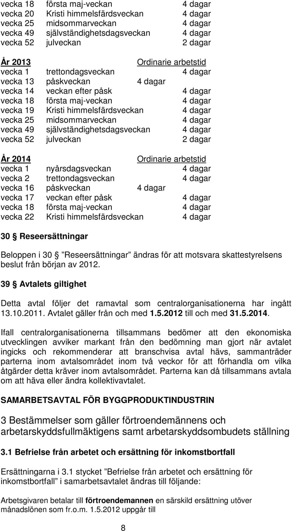 midsommarveckan 4 dagar vecka 49 självständighetsdagsveckan 4 dagar vecka 52 julveckan 2 dagar År 2014 Ordinarie arbetstid vecka 1 nyårsdagsveckan 4 dagar vecka 2 trettondagsveckan 4 dagar vecka 16