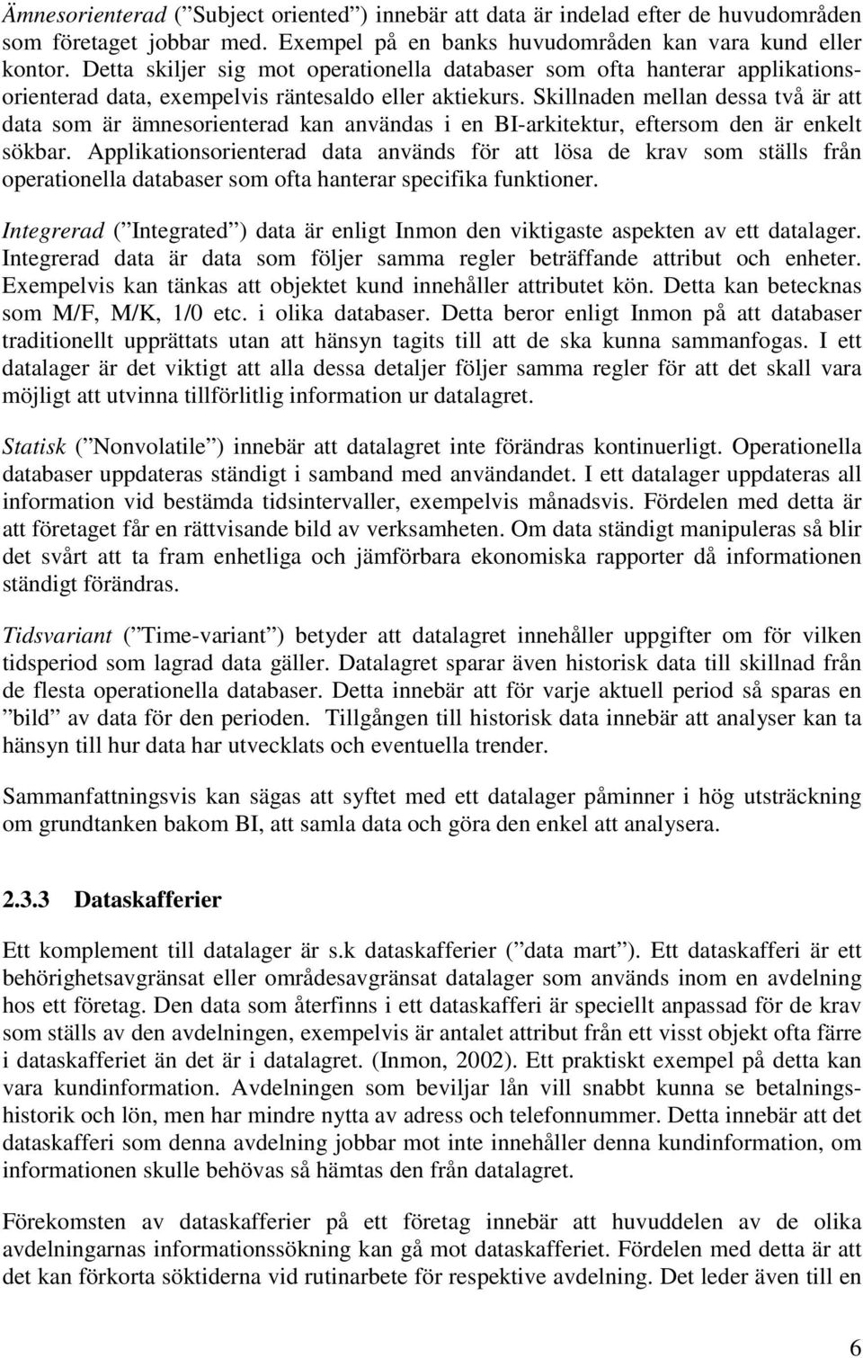 Skillnaden mellan dessa två är att data som är ämnesorienterad kan användas i en BI-arkitektur, eftersom den är enkelt sökbar.