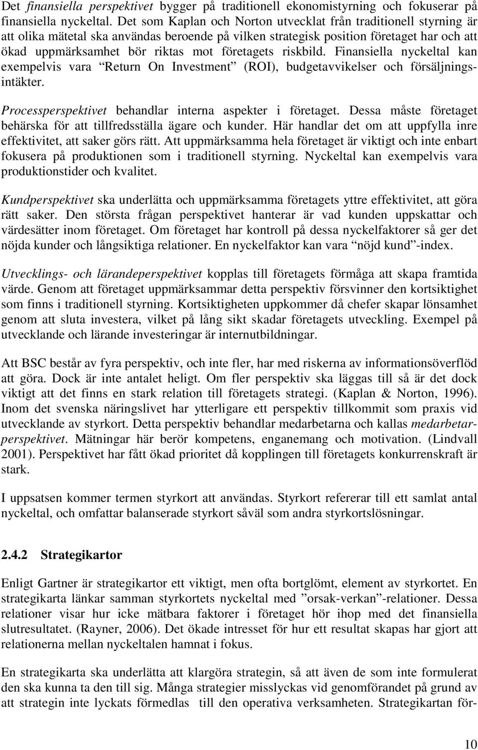 företagets riskbild. Finansiella nyckeltal kan exempelvis vara Return On Investment (ROI), budgetavvikelser och försäljningsintäkter. Processperspektivet behandlar interna aspekter i företaget.