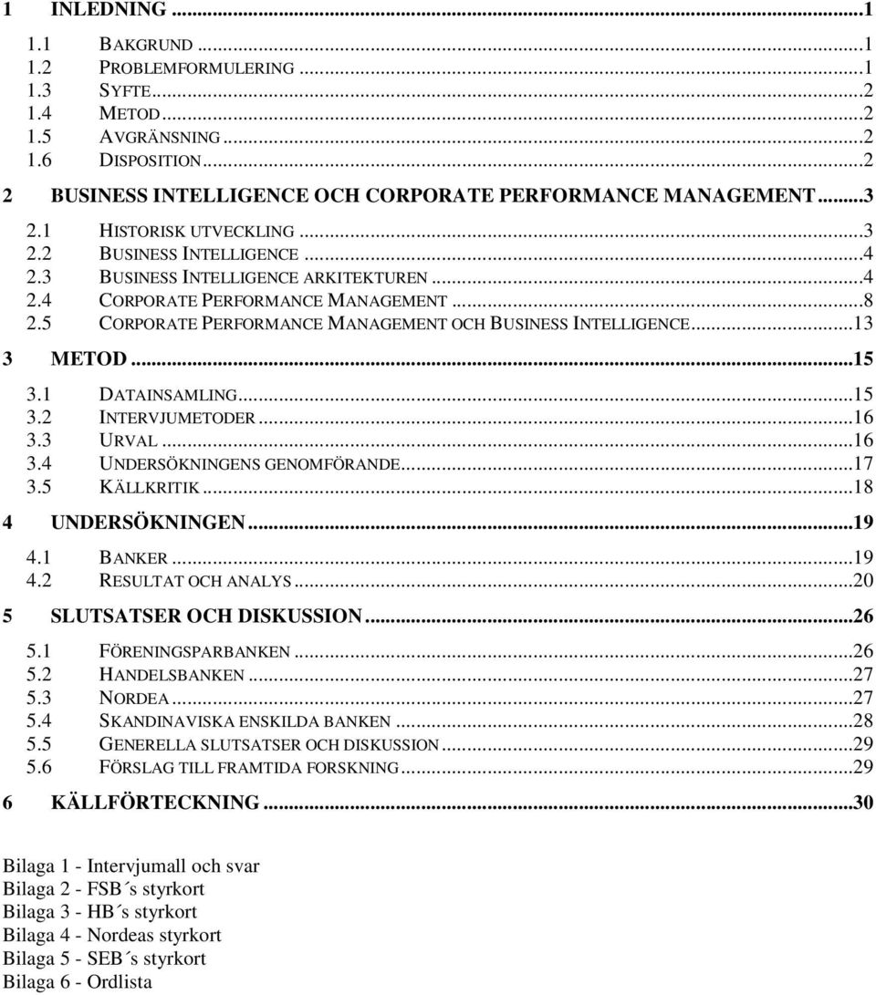 5 CORPORATE PERFORMANCE MANAGEMENT OCH BUSINESS INTELLIGENCE...13 3 METOD...15 3.1 DATAINSAMLING...15 3.2 INTERVJUMETODER...16 3.3 URVAL...16 3.4 UNDERSÖKNINGENS GENOMFÖRANDE...17 3.5 KÄLLKRITIK.