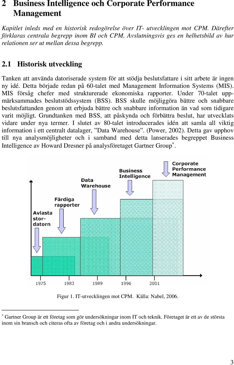 1 Historisk utveckling Tanken att använda datoriserade system för att stödja beslutsfattare i sitt arbete är ingen ny idé. Detta började redan på 60-talet med Management Information Systems (MIS).