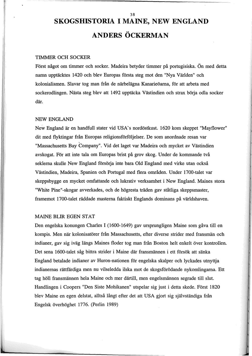 Nästa steg blev att 1492 upptäcka Västindien och strax börja odla socker där. NEW ENGLAND New England är en handfull stater vid USA 's nordöstkust.