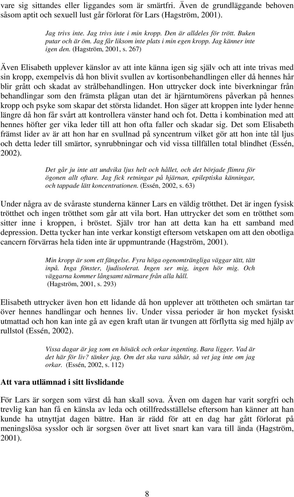 267) Även Elisabeth upplever känslor av att inte känna igen sig själv och att inte trivas med sin kropp, exempelvis då hon blivit svullen av kortisonbehandlingen eller då hennes hår blir grått och
