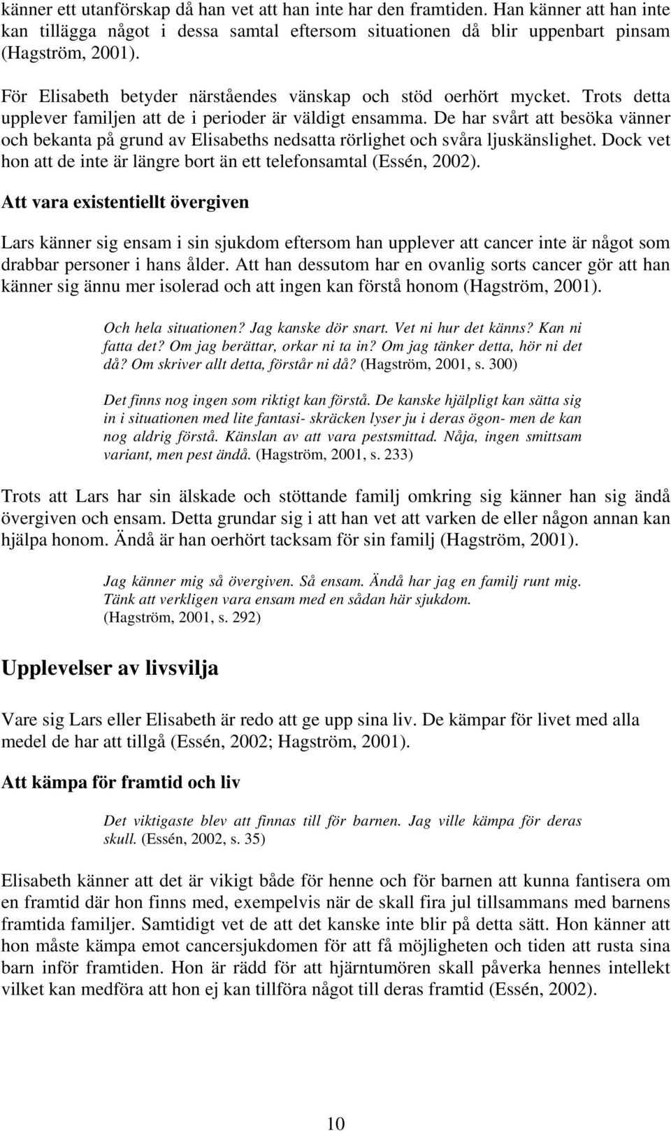 De har svårt att besöka vänner och bekanta på grund av Elisabeths nedsatta rörlighet och svåra ljuskänslighet. Dock vet hon att de inte är längre bort än ett telefonsamtal (Essén, 2002).