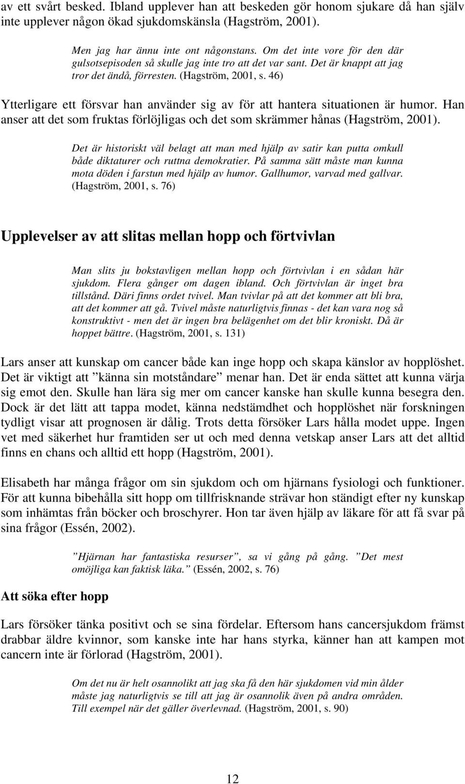 46) Ytterligare ett försvar han använder sig av för att hantera situationen är humor. Han anser att det som fruktas förlöjligas och det som skrämmer hånas (Hagström, 2001).