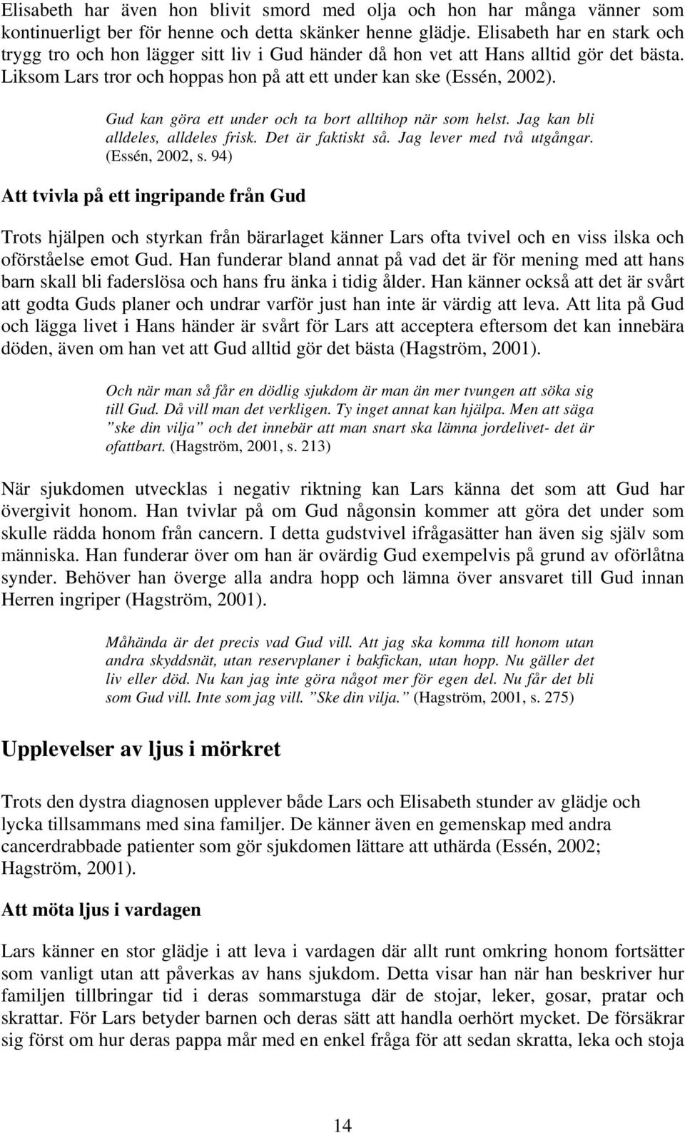 Gud kan göra ett under och ta bort alltihop när som helst. Jag kan bli alldeles, alldeles frisk. Det är faktiskt så. Jag lever med två utgångar. (Essén, 2002, s.