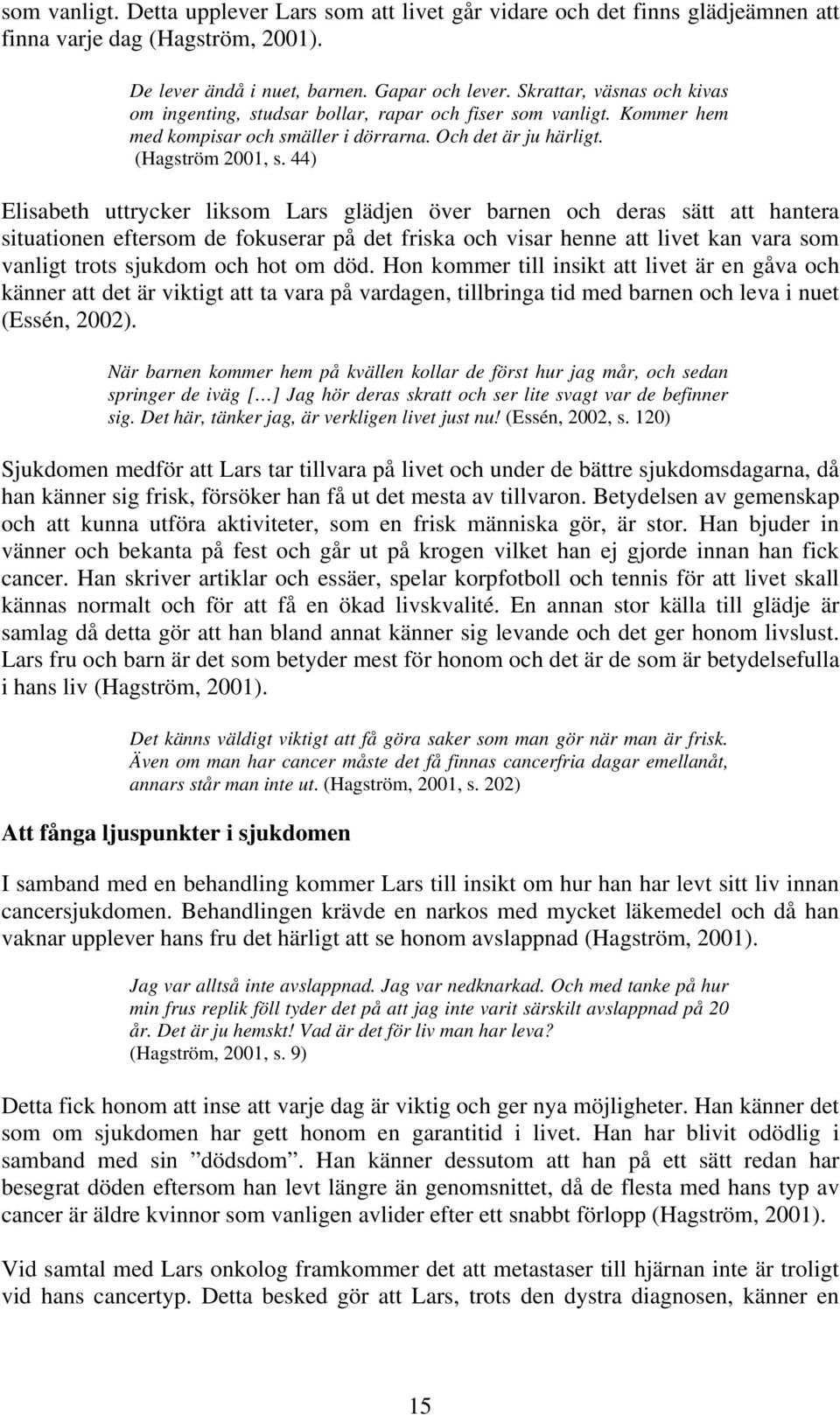 44) Elisabeth uttrycker liksom Lars glädjen över barnen och deras sätt att hantera situationen eftersom de fokuserar på det friska och visar henne att livet kan vara som vanligt trots sjukdom och hot