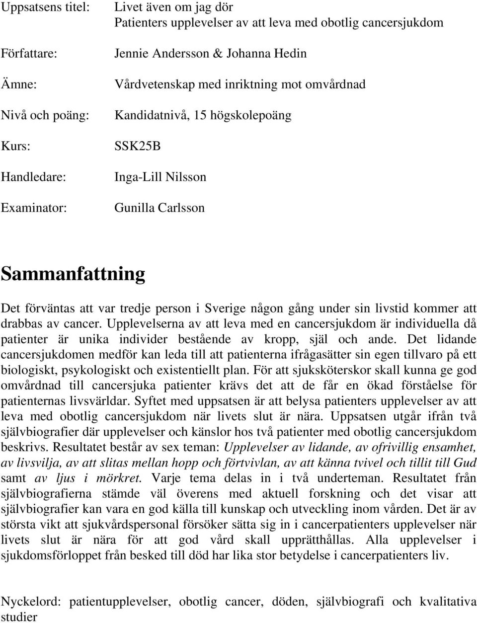 livstid kommer att drabbas av cancer. Upplevelserna av att leva med en cancersjukdom är individuella då patienter är unika individer bestående av kropp, själ och ande.