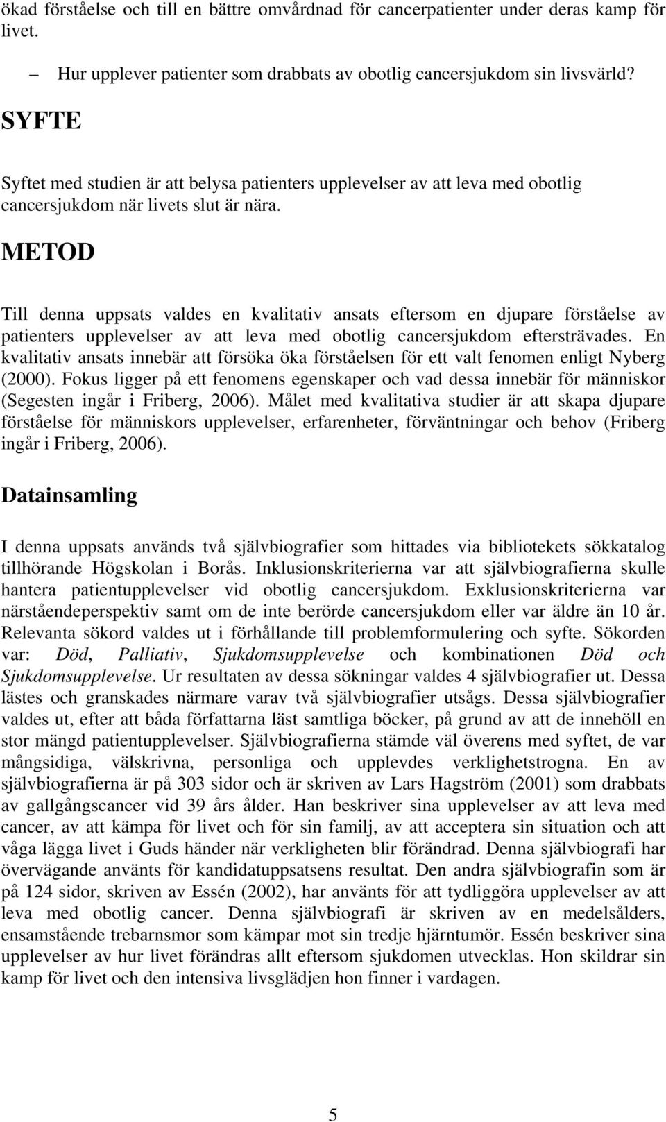 METOD Till denna uppsats valdes en kvalitativ ansats eftersom en djupare förståelse av patienters upplevelser av att leva med obotlig cancersjukdom eftersträvades.