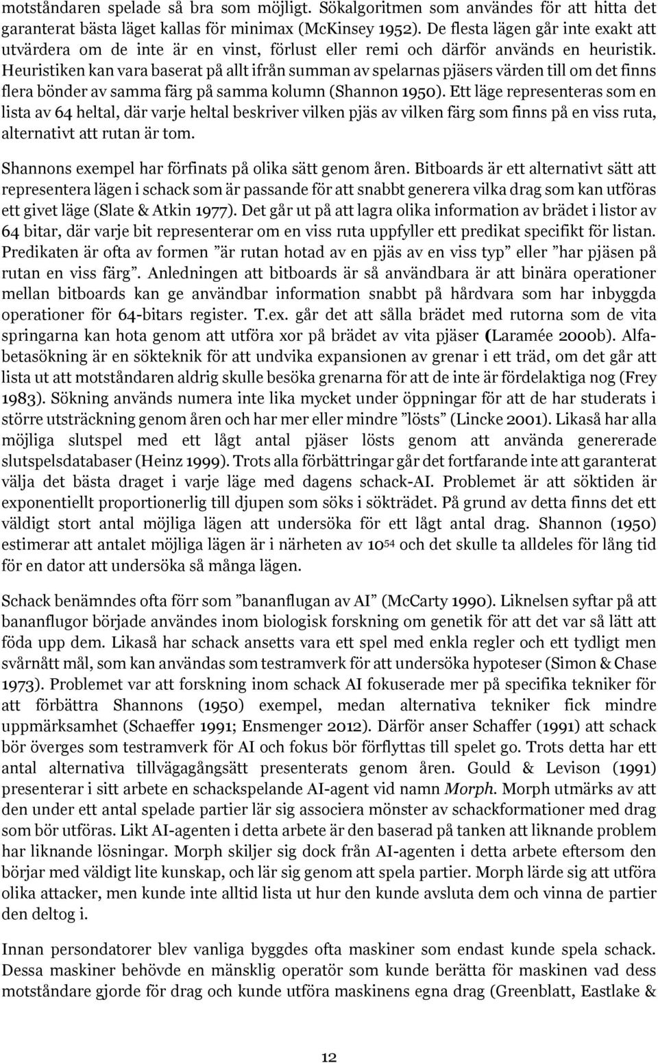 Heuristiken kan vara baserat på allt ifrån summan av spelarnas pjäsers värden till om det finns flera bönder av samma färg på samma kolumn (Shannon 1950).