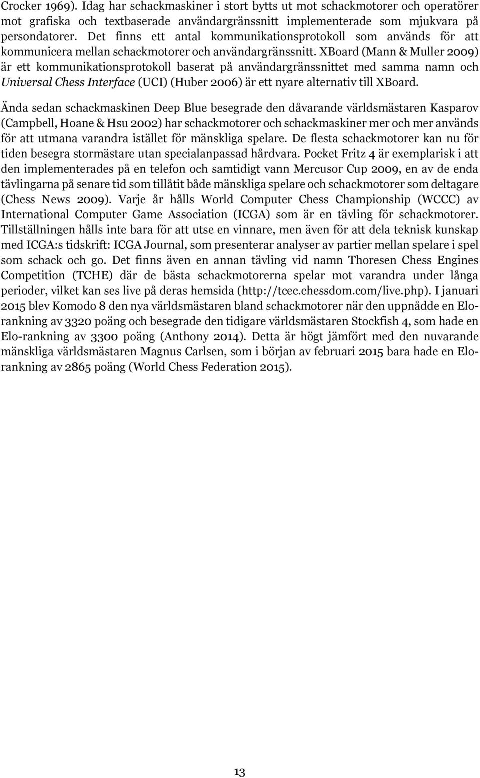 XBoard (Mann & Muller 2009) är ett kommunikationsprotokoll baserat på användargränssnittet med samma namn och Universal Chess Interface (UCI) (Huber 2006) är ett nyare alternativ till XBoard.