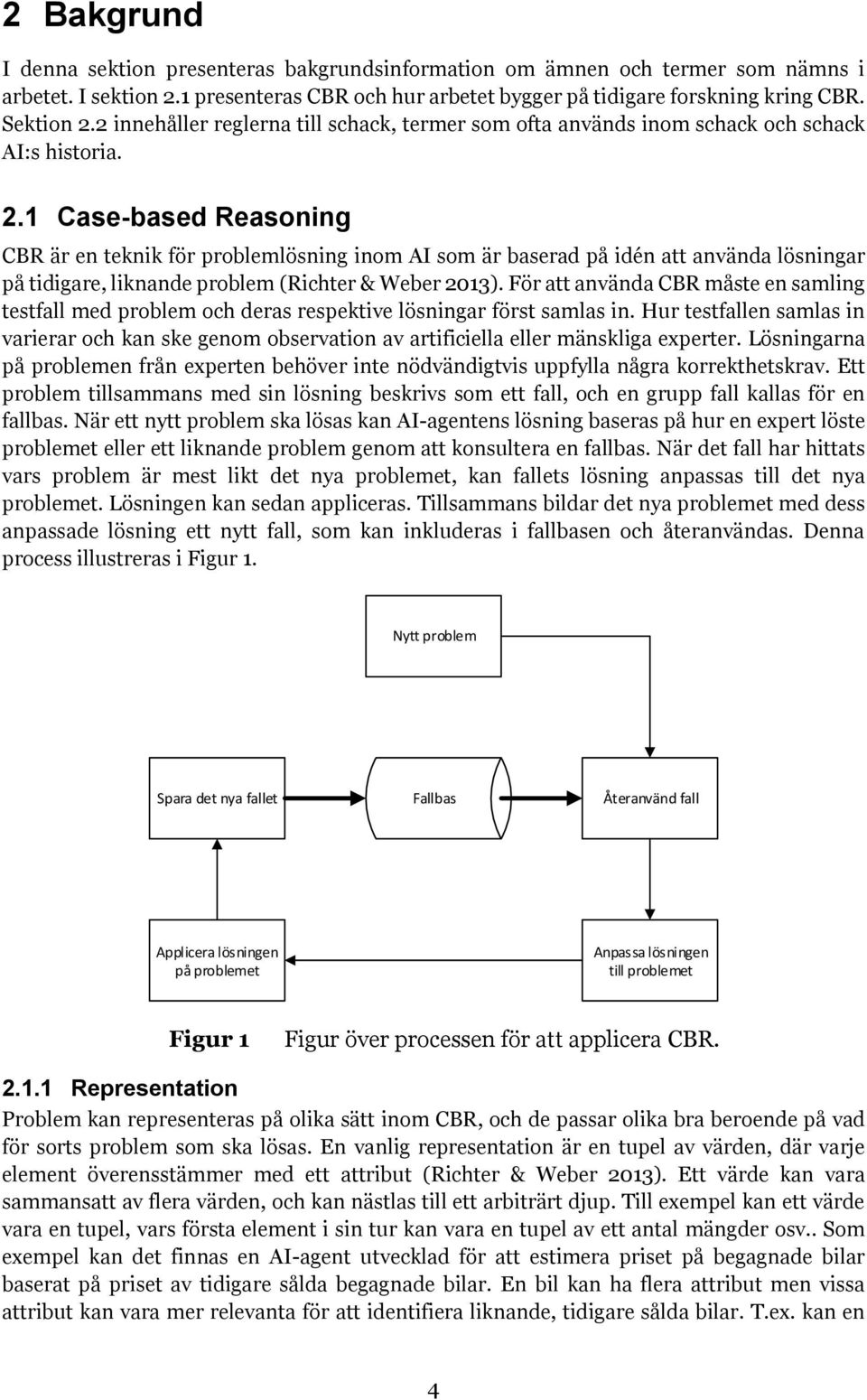 1 Case-based Reasoning CBR är en teknik för problemlösning inom AI som är baserad på idén att använda lösningar på tidigare, liknande problem (Richter & Weber 2013).