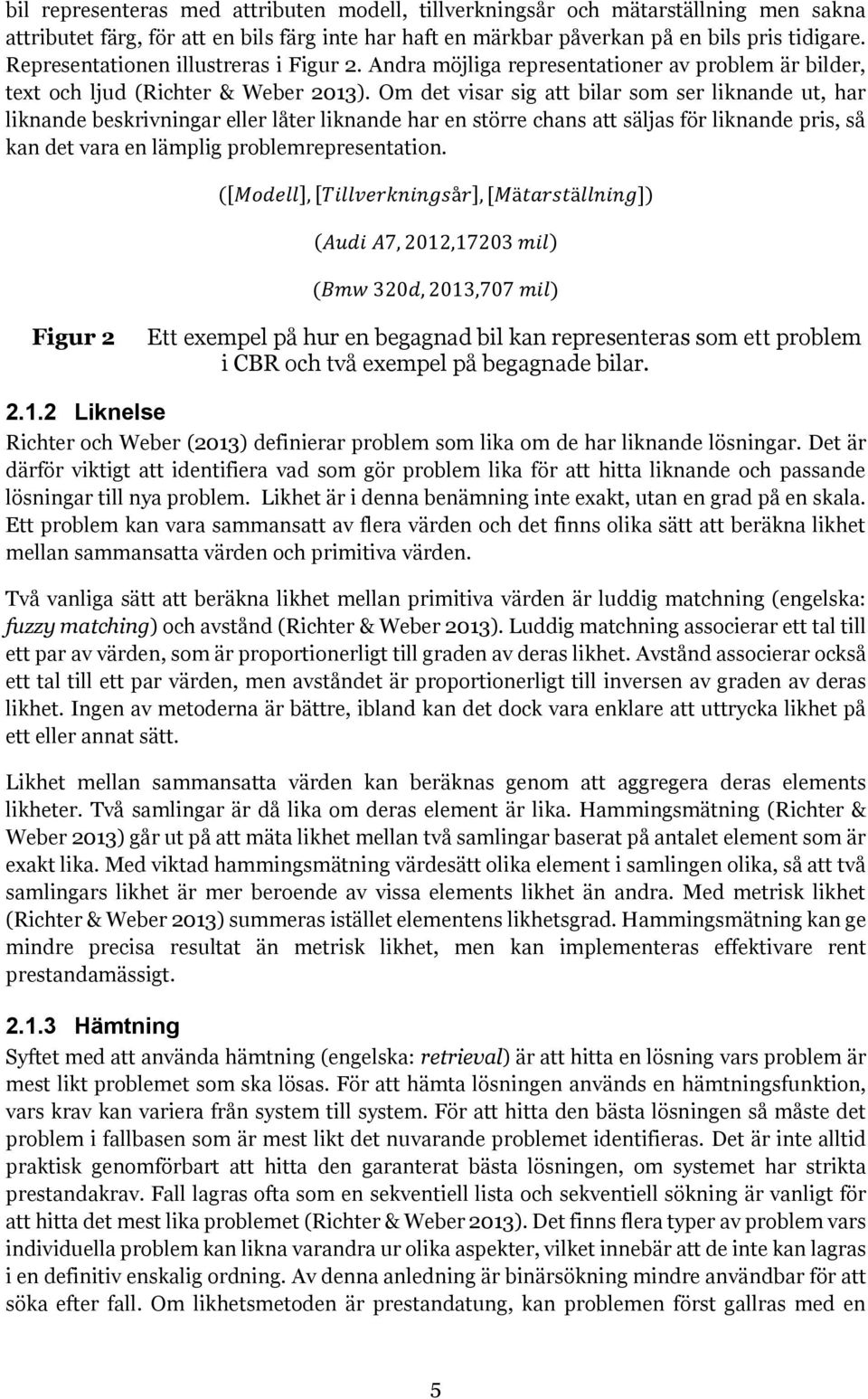 Om det visar sig att bilar som ser liknande ut, har liknande beskrivningar eller låter liknande har en större chans att säljas för liknande pris, så kan det vara en lämplig problemrepresentation.