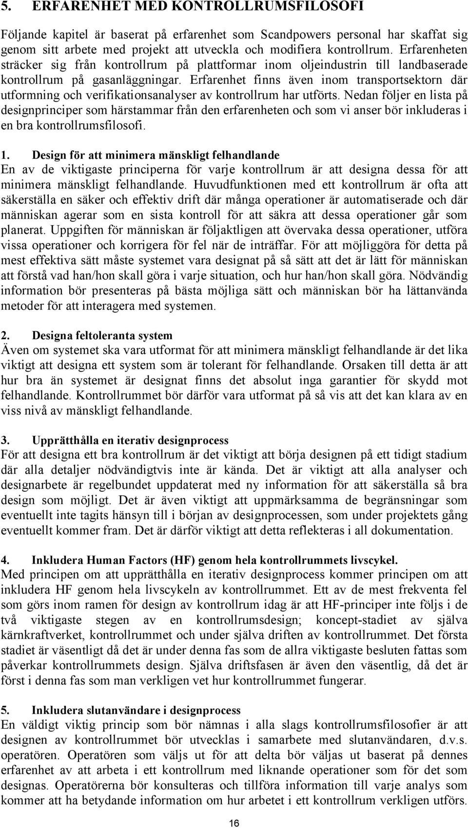 Erfarenhet finns även inom transportsektorn där utformning och verifikationsanalyser av kontrollrum har utförts.