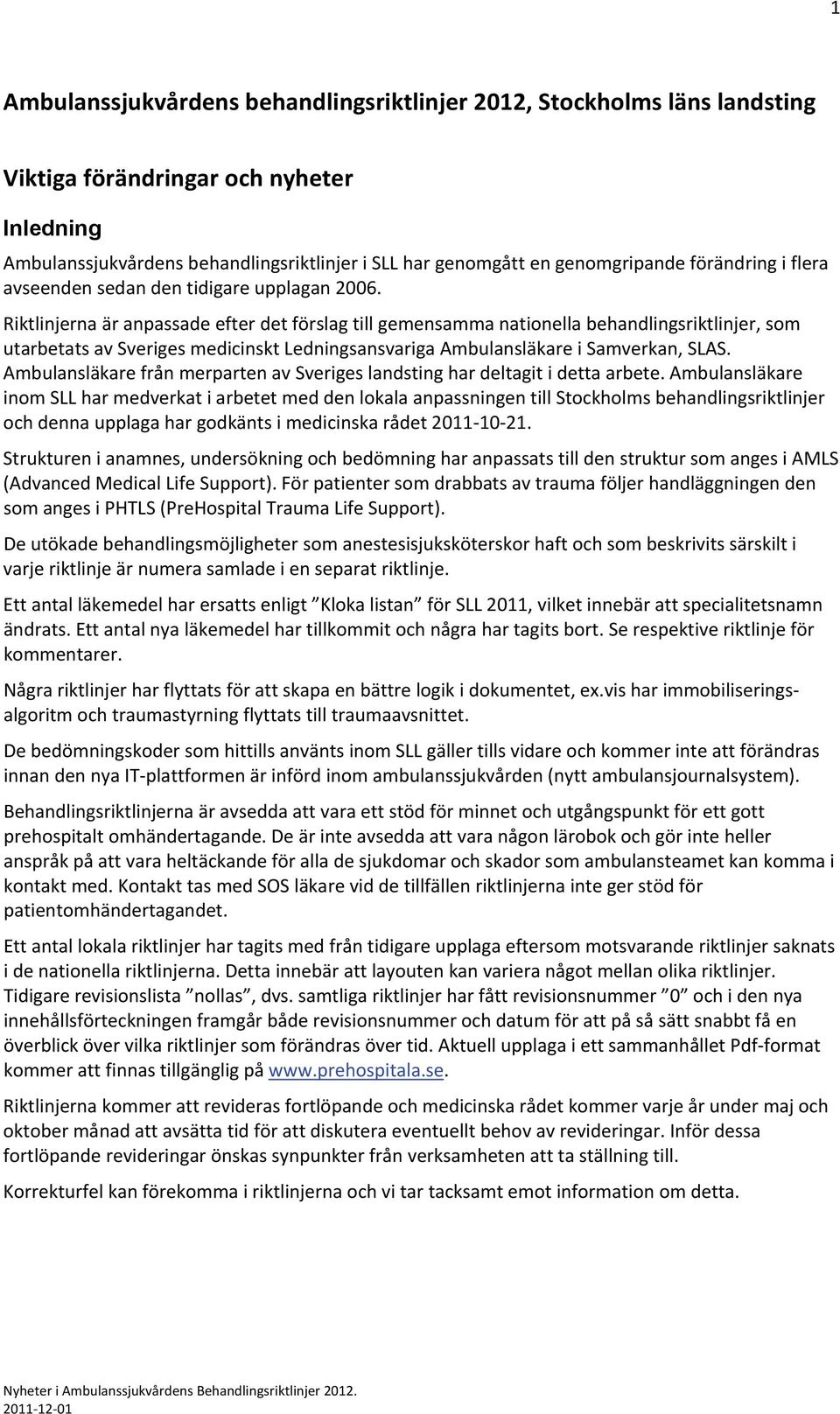 Riktlinjerna är anpassade efter det förslag till gemensamma nationella behandlingsriktlinjer, som utarbetats av Sveriges medicinskt Ledningsansvariga Ambulansläkare i Samverkan, SLAS.