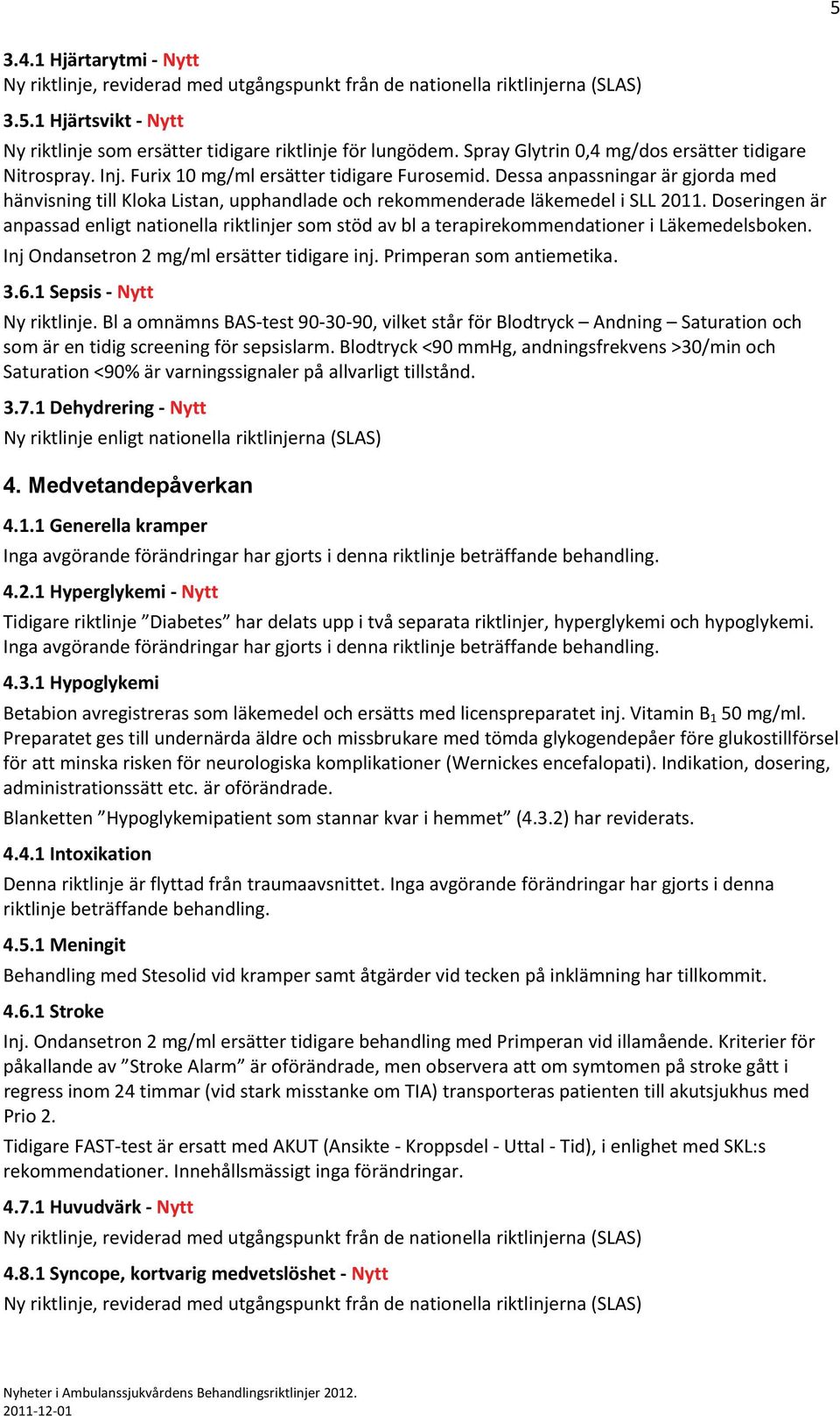 Doseringen är anpassad enligt nationella riktlinjer som stöd av bl a terapirekommendationer i Läkemedelsboken. Inj Ondansetron 2 mg/ml ersätter tidigare inj. Primperan som antiemetika. 3.6.