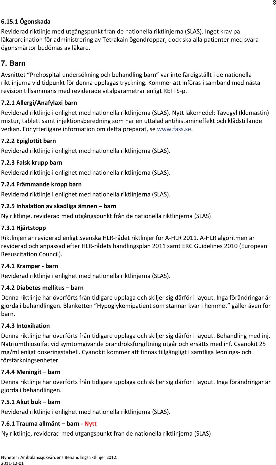 Barn Avsnittet Prehospital undersökning och behandling barn var inte färdigställt i de nationella riktlinjerna vid tidpunkt för denna upplagas tryckning.