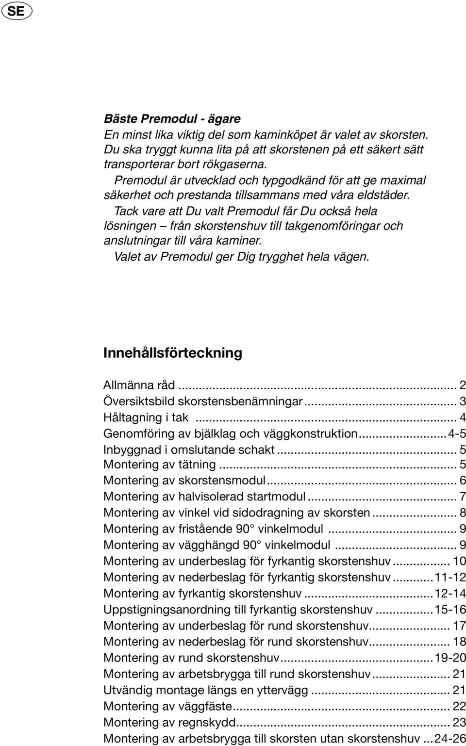 Tack vare att Du valt Premodul får Du också hela lösninge n från skorstenshuv till takgenomföringar och anslutningar till våra kaminer. Valet av Premodul ger Dig trygghet hela vägen.