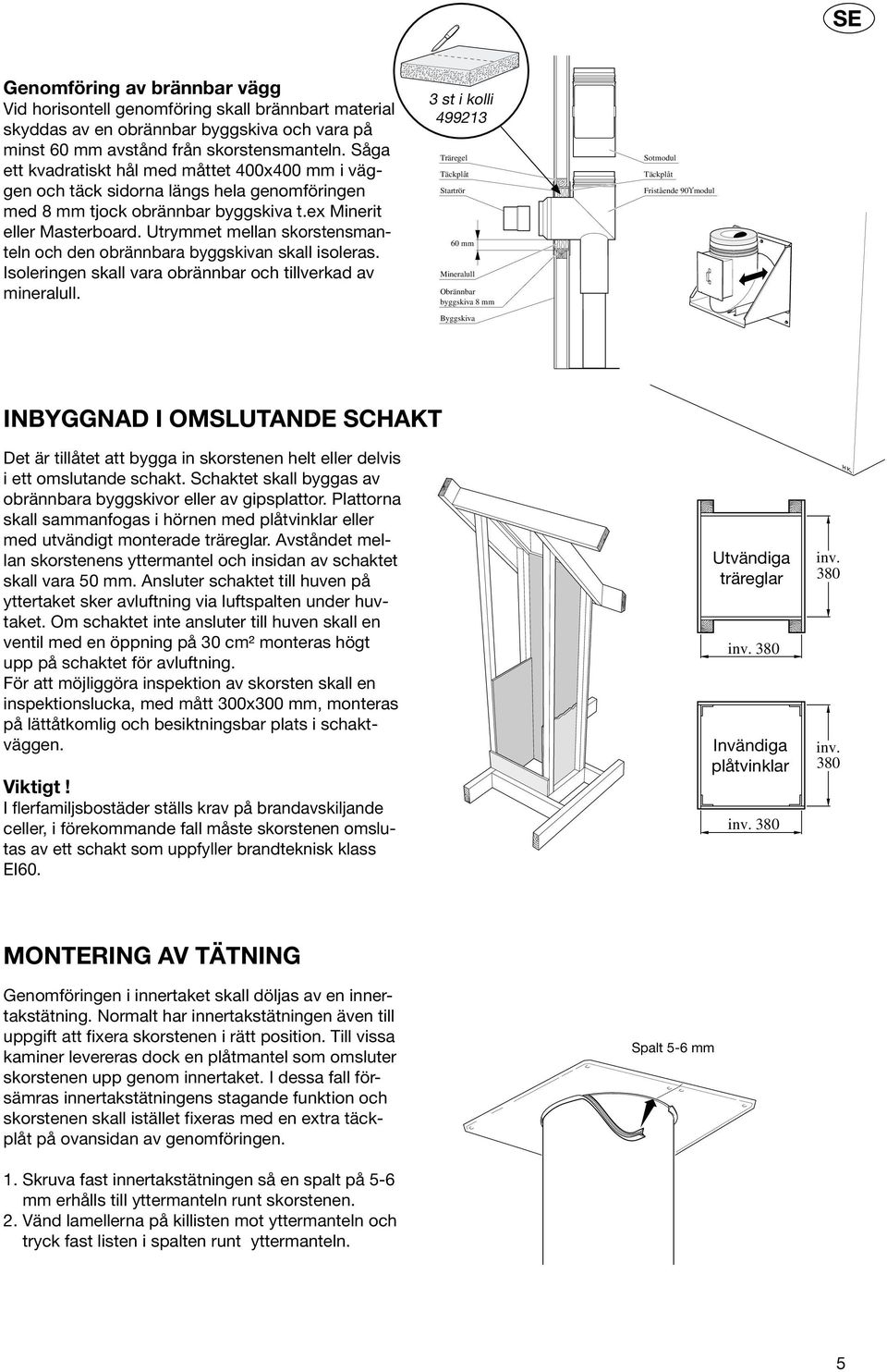 Utrymmet mellan skorstensmanteln och den obrännbara byggskivan skall isoleras. Isoleringen skall vara obrännbar och tillverkad av mineralull.