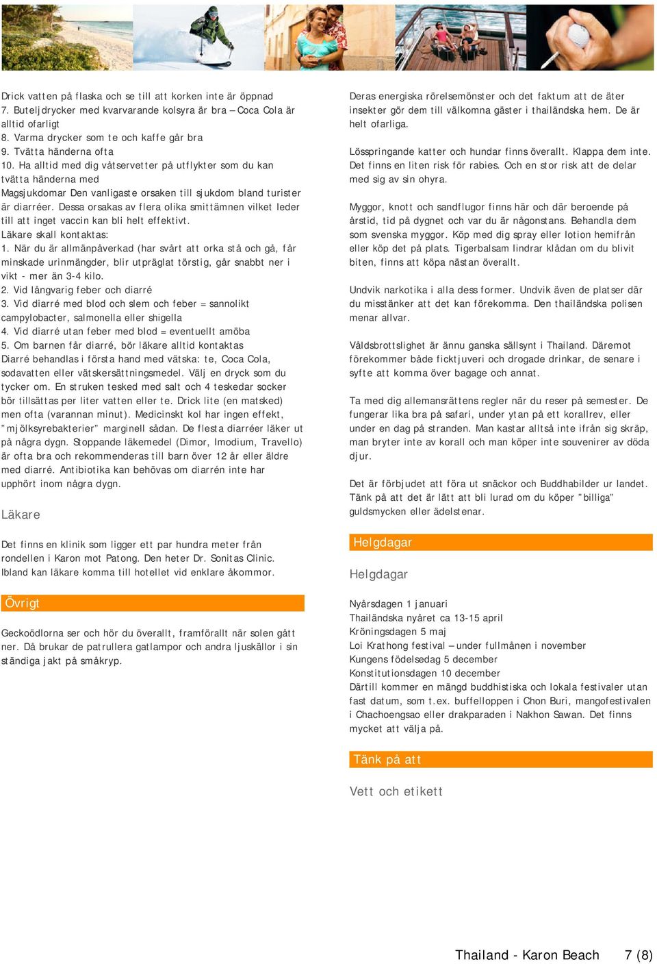 Dessa orsakas av flera olika smittämnen vilket leder till att inget vaccin kan bli helt effektivt. Läkare skall kontaktas: 1.