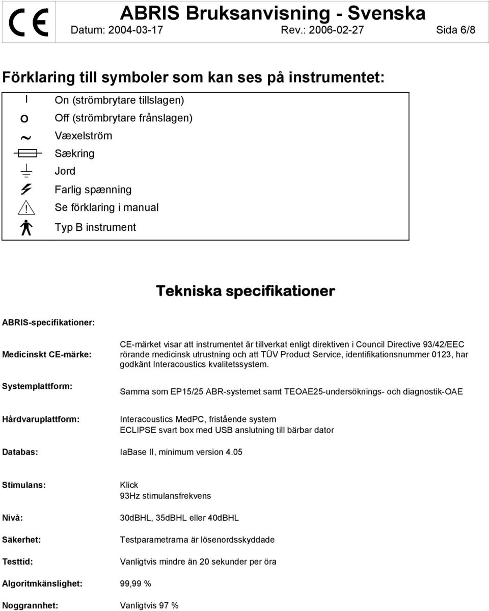 CE-märket visar att instrumentet är tillverkat enligt direktiven i Council Directive 93/42/EEC rörande medicinsk utrustning och att TÜV Product Service, identifikationsnummer 0123, har godkänt