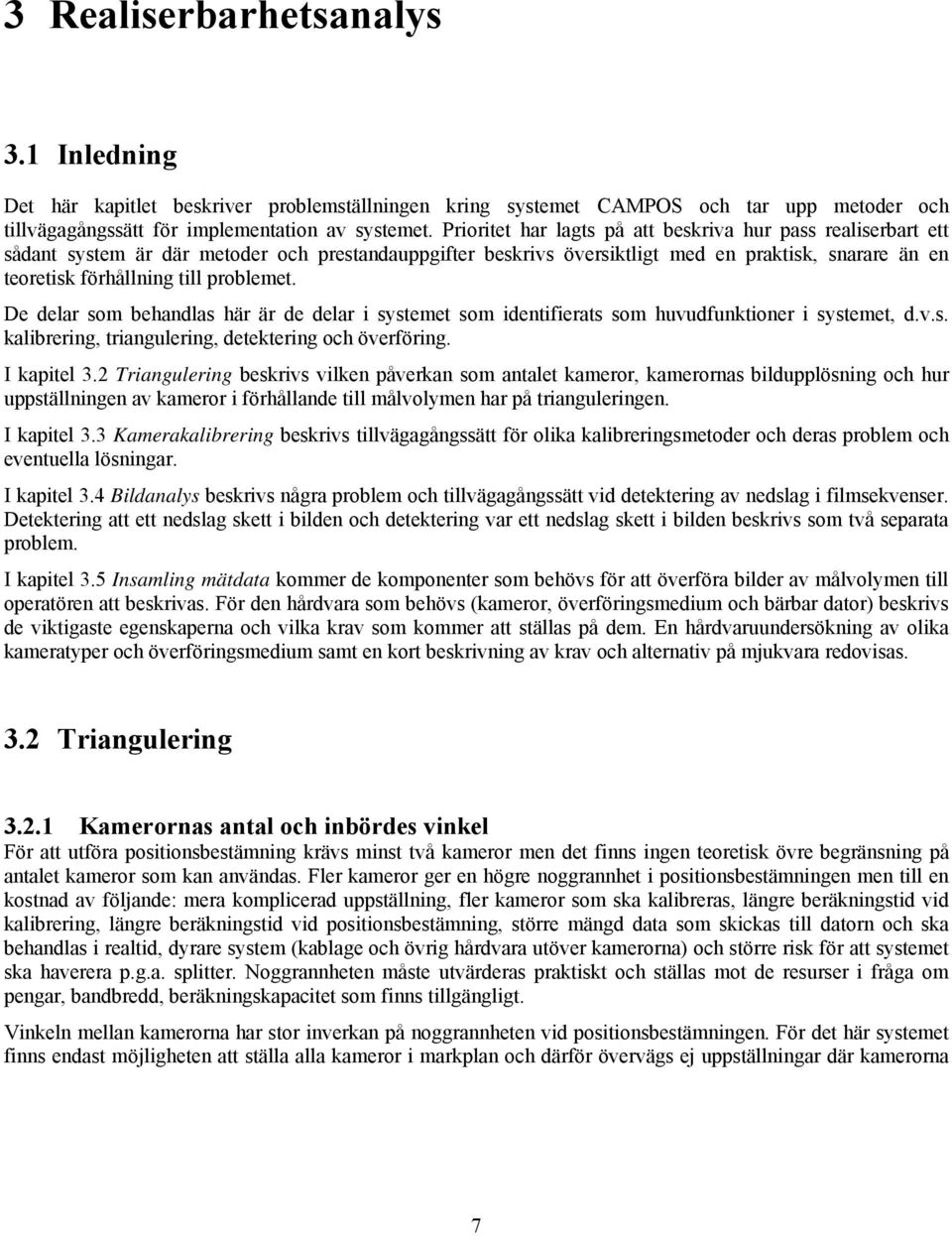 problemet. De delar som behandlas här är de delar i systemet som identifierats som huvudfunktioner i systemet, d.v.s. kalibrering, triangulering, detektering och överföring. I kapitel 3.