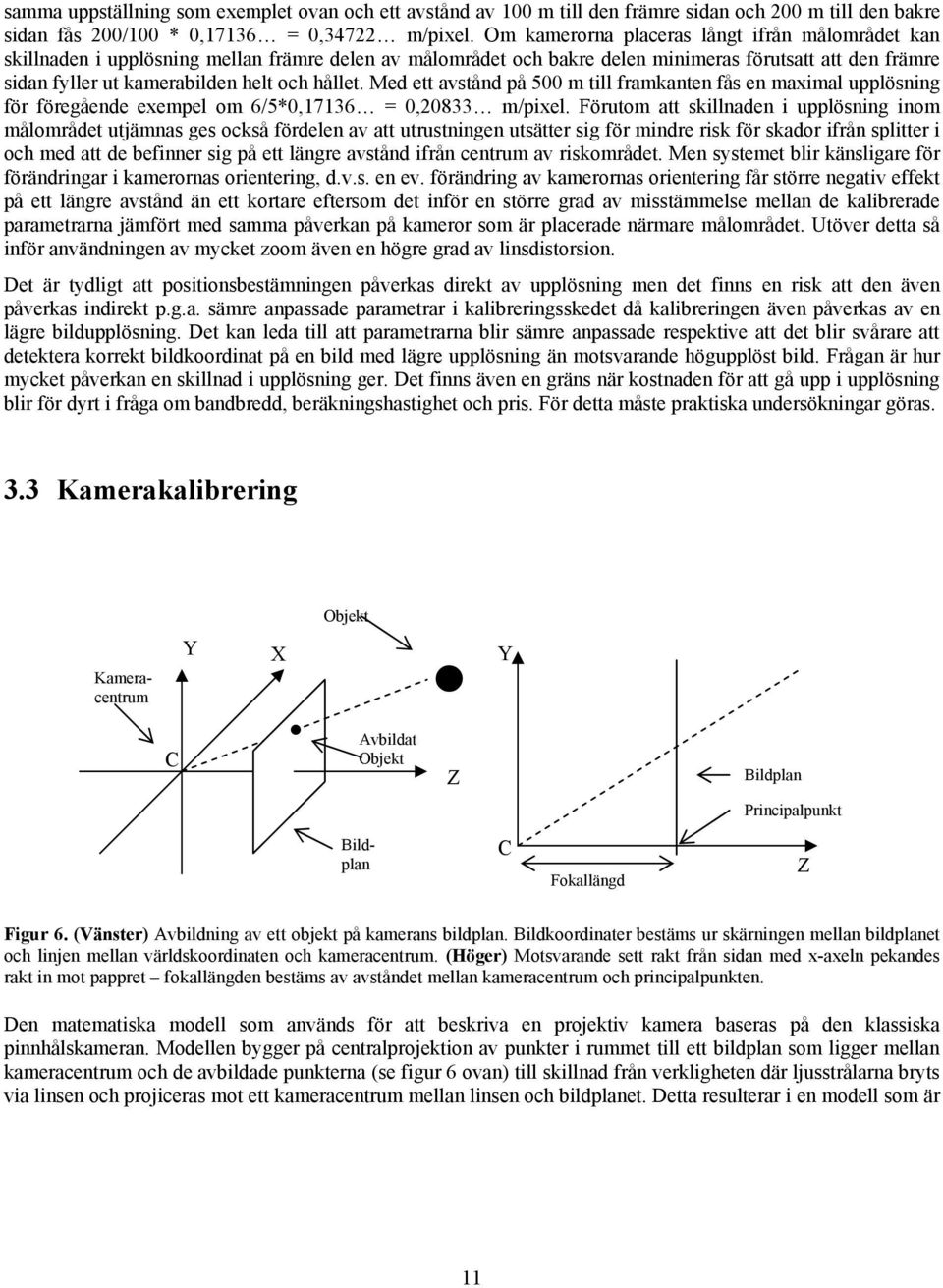 hållet. Med ett avstånd på 500 m till framkanten fås en maximal upplösning för föregående exempel om 6/5*0,17136 = 0,20833 m/pixel.