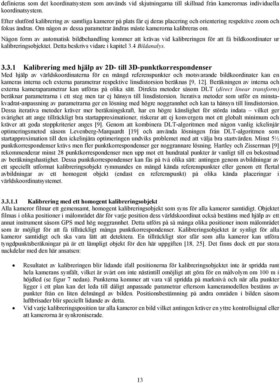 Någon form av automatisk bildbehandling kommer att krävas vid kalibreringen för att få bildkoordinater ur kalibreringsobjektet. Detta beskrivs vidare i kapitel 3.