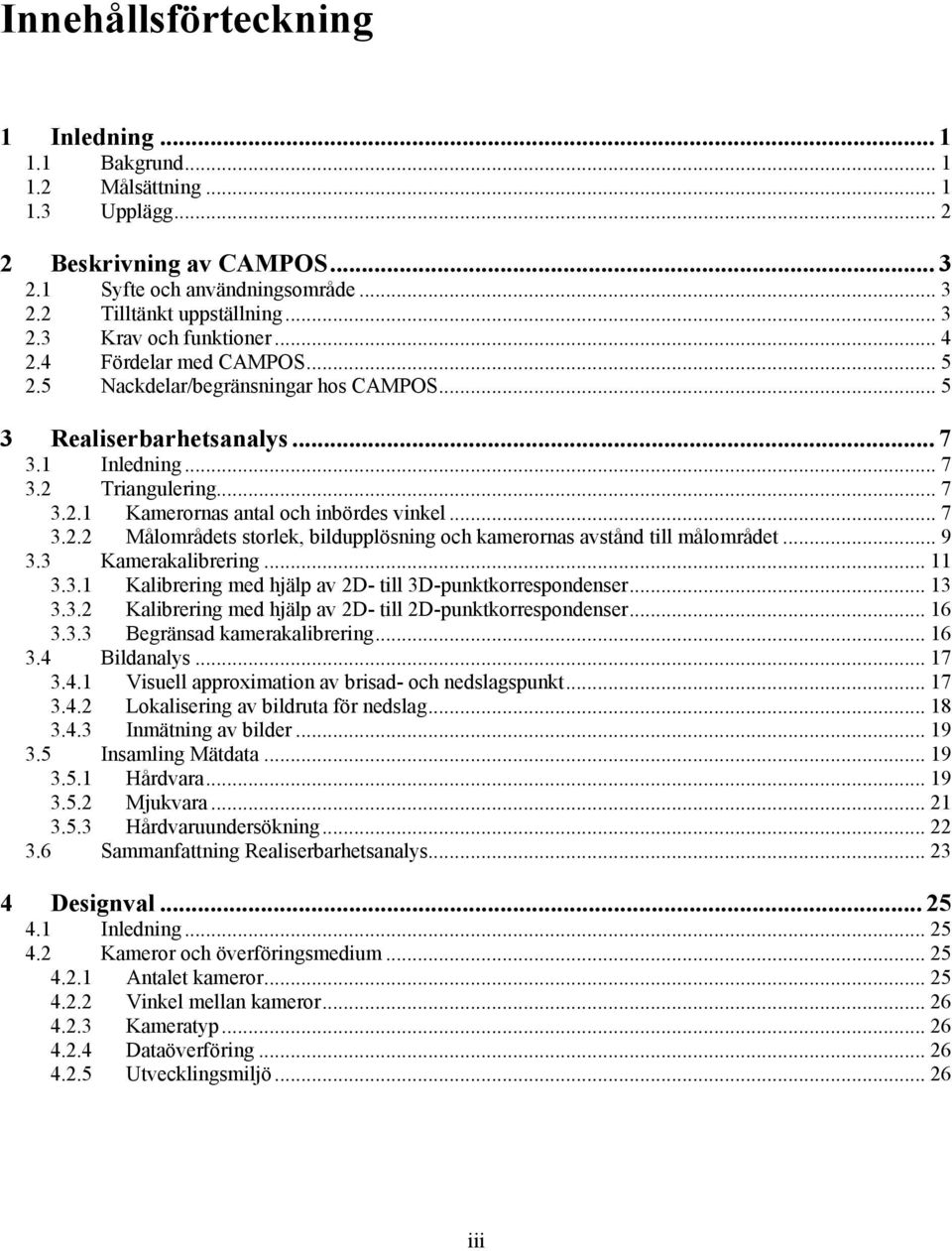 .. 9 3.3 Kamerakalibrering... 11 3.3.1 Kalibrering med hjälp av 2D- till 3D-punktkorrespondenser... 13 3.3.2 Kalibrering med hjälp av 2D- till 2D-punktkorrespondenser... 16 3.3.3 Begränsad kamerakalibrering.