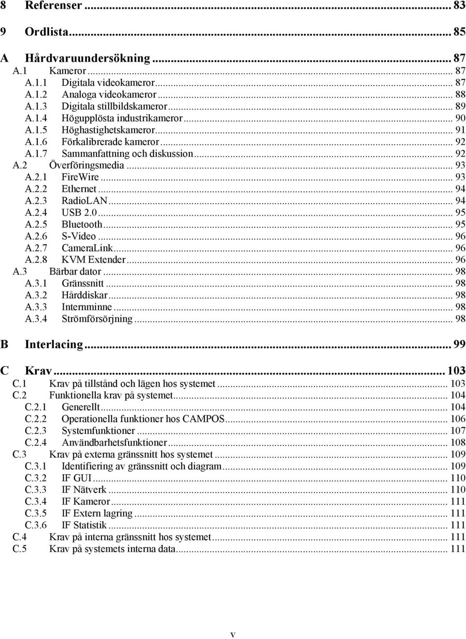 .. 94 A.2.4 USB 2.0... 95 A.2.5 Bluetooth... 95 A.2.6 S-Video... 96 A.2.7 CameraLink... 96 A.2.8 KVM Extender... 96 A.3 Bärbar dator... 98 A.3.1 Gränssnitt... 98 A.3.2 Hårddiskar... 98 A.3.3 Internminne.