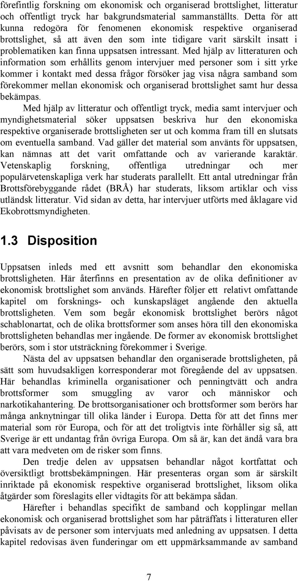 Med hjälp av litteraturen och information som erhållits genom intervjuer med personer som i sitt yrke kommer i kontakt med dessa frågor försöker jag visa några samband som förekommer mellan ekonomisk