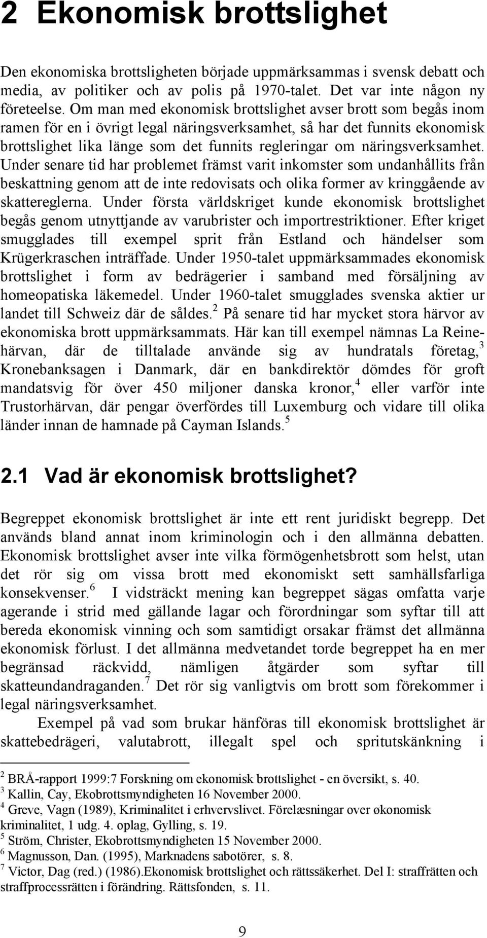 näringsverksamhet. Under senare tid har problemet främst varit inkomster som undanhållits från beskattning genom att de inte redovisats och olika former av kringgående av skattereglerna.