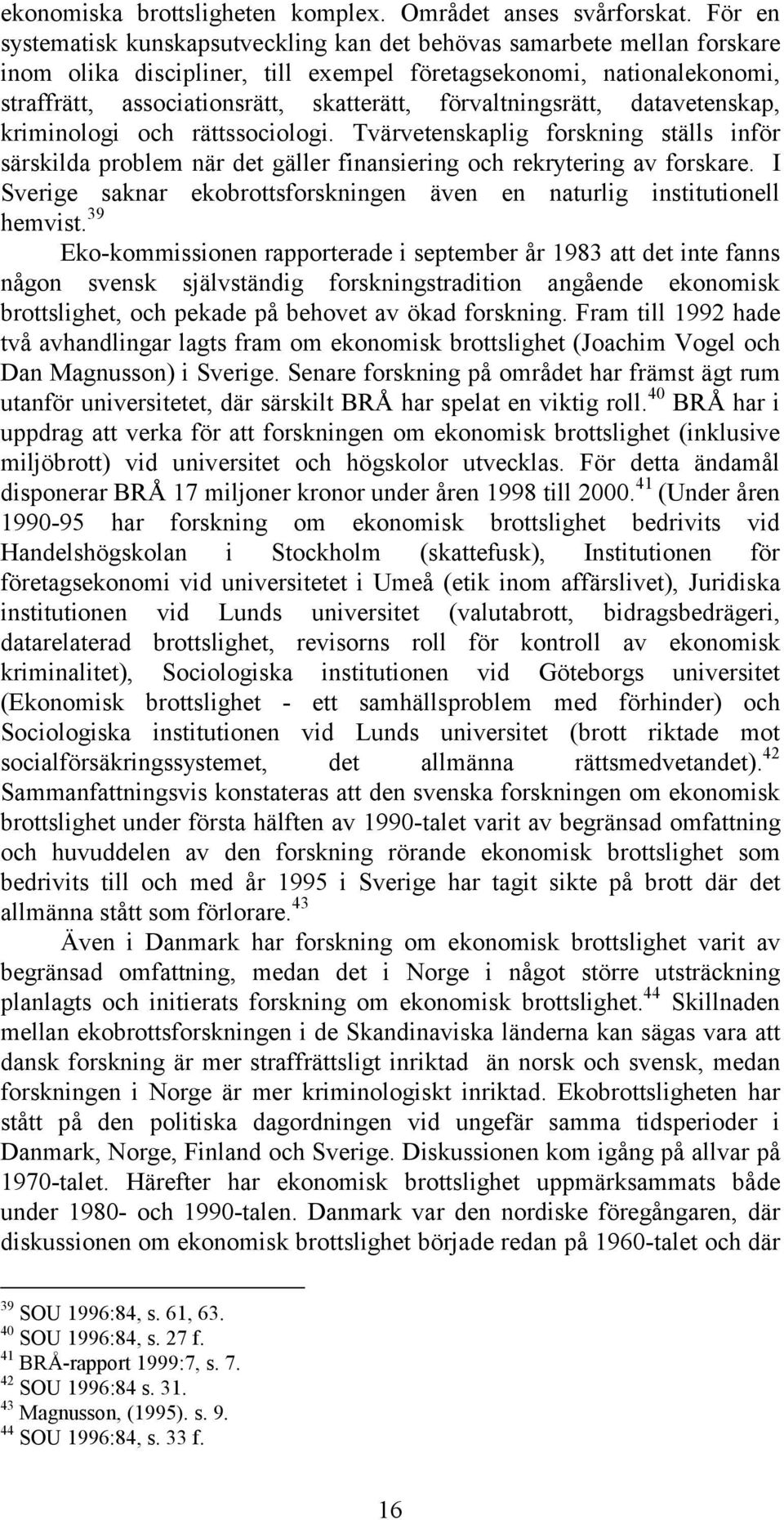 förvaltningsrätt, datavetenskap, kriminologi och rättssociologi. Tvärvetenskaplig forskning ställs inför särskilda problem när det gäller finansiering och rekrytering av forskare.