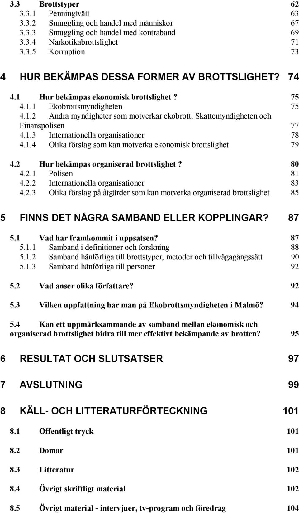 1.4 Olika förslag som kan motverka ekonomisk brottslighet 79 4.2 Hur bekämpas organiserad brottslighet? 80 4.2.1 Polisen 81 4.2.2 Internationella organisationer 83 4.2.3 Olika förslag på åtgärder som kan motverka organiserad brottslighet 85 5 FINNS DET NÅGRA SAMBAND ELLER KOPPLINGAR?