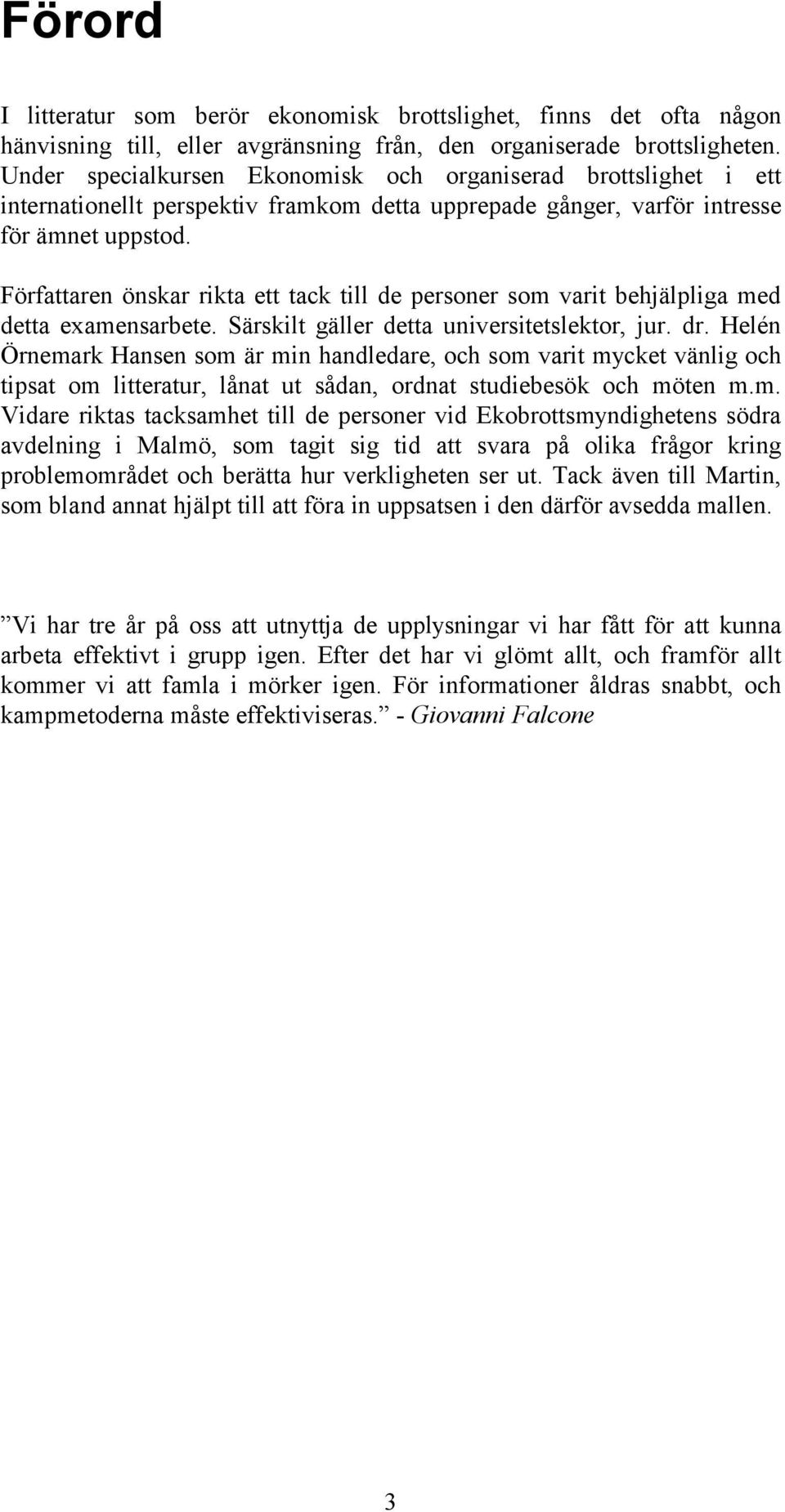 Författaren önskar rikta ett tack till de personer som varit behjälpliga med detta examensarbete. Särskilt gäller detta universitetslektor, jur. dr.