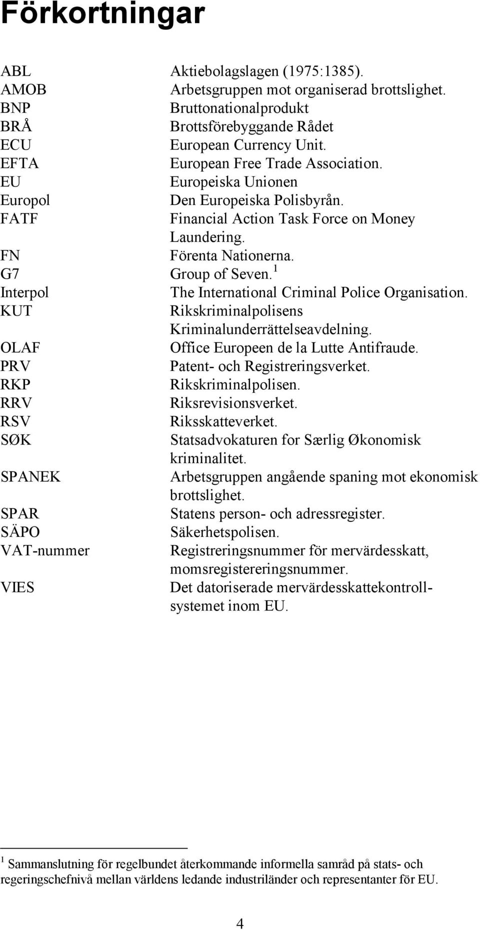 1 Interpol The International Criminal Police Organisation. KUT Rikskriminalpolisens Kriminalunderrättelseavdelning. OLAF Office Europeen de la Lutte Antifraude. PRV Patent- och Registreringsverket.