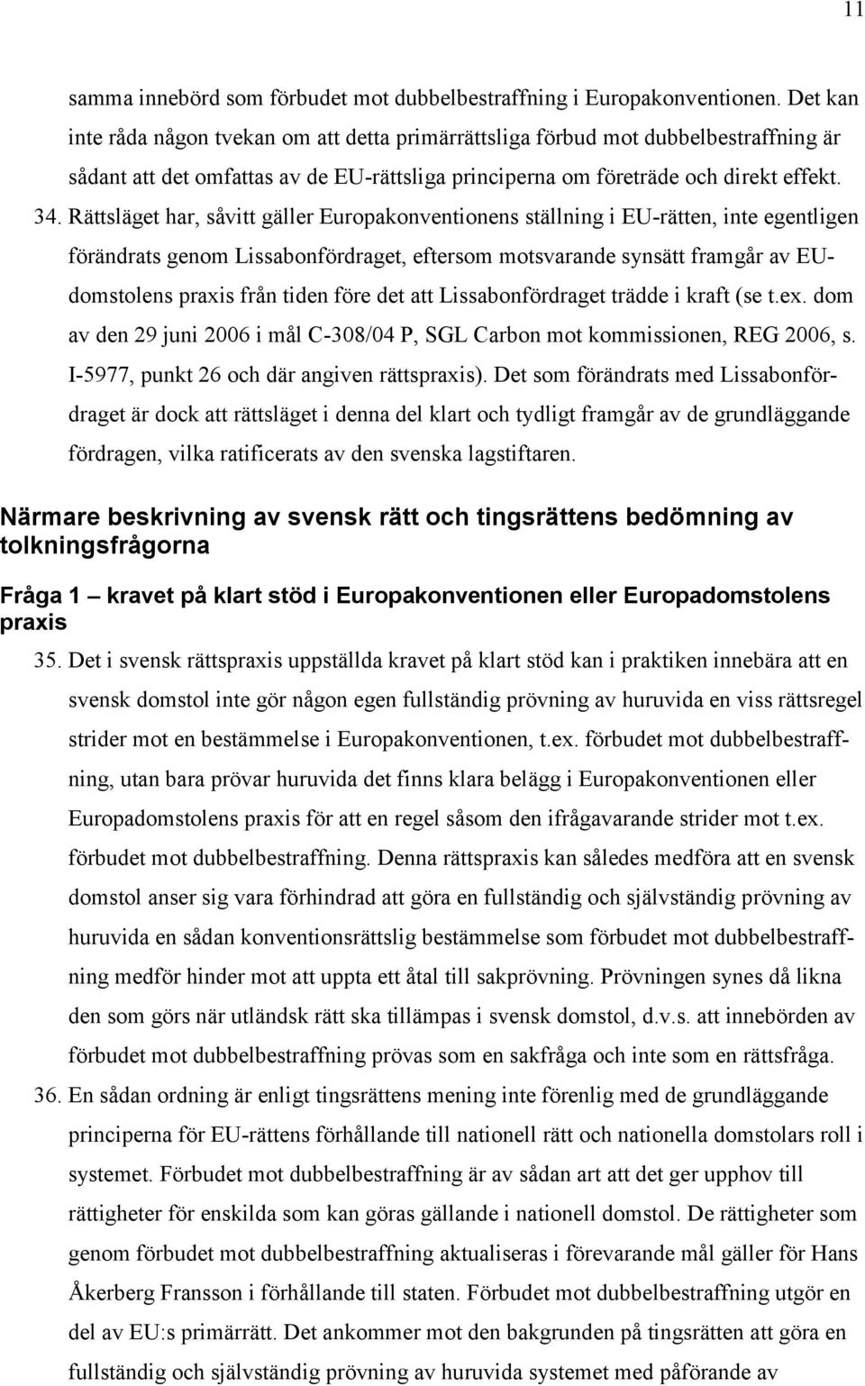 Rättsläget har, såvitt gäller Europakonventionens ställning i EU-rätten, inte egentligen förändrats genom Lissabonfördraget, eftersom motsvarande synsätt framgår av EUdomstolens praxis från tiden