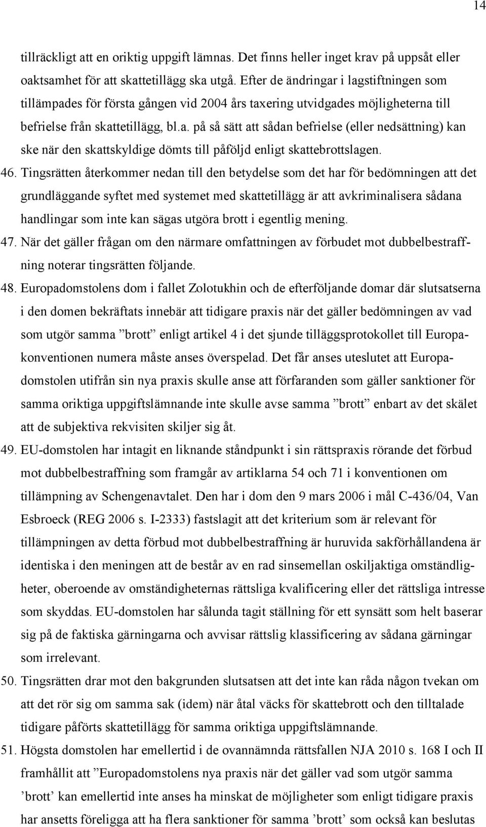 46. Tingsrätten återkommer nedan till den betydelse som det har för bedömningen att det grundläggande syftet med systemet med skattetillägg är att avkriminalisera sådana handlingar som inte kan sägas