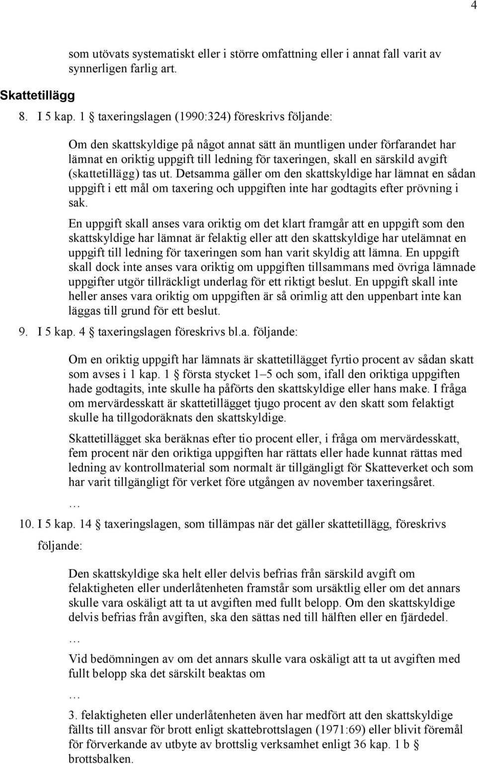 avgift (skattetillägg) tas ut. Detsamma gäller om den skattskyldige har lämnat en sådan uppgift i ett mål om taxering och uppgiften inte har godtagits efter prövning i sak.