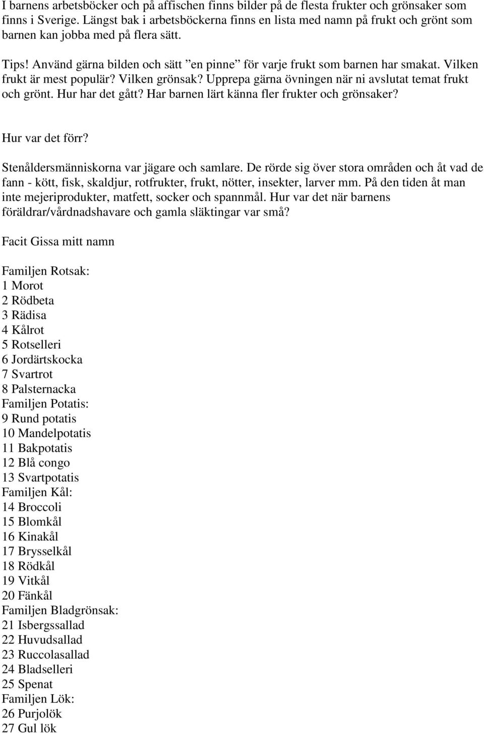 Vilken frukt är mest populär? Vilken grönsak? Upprepa gärna övningen när ni avslutat temat frukt och grönt. Hur har det gått? Har barnen lärt känna fler frukter och grönsaker? Hur var det förr?