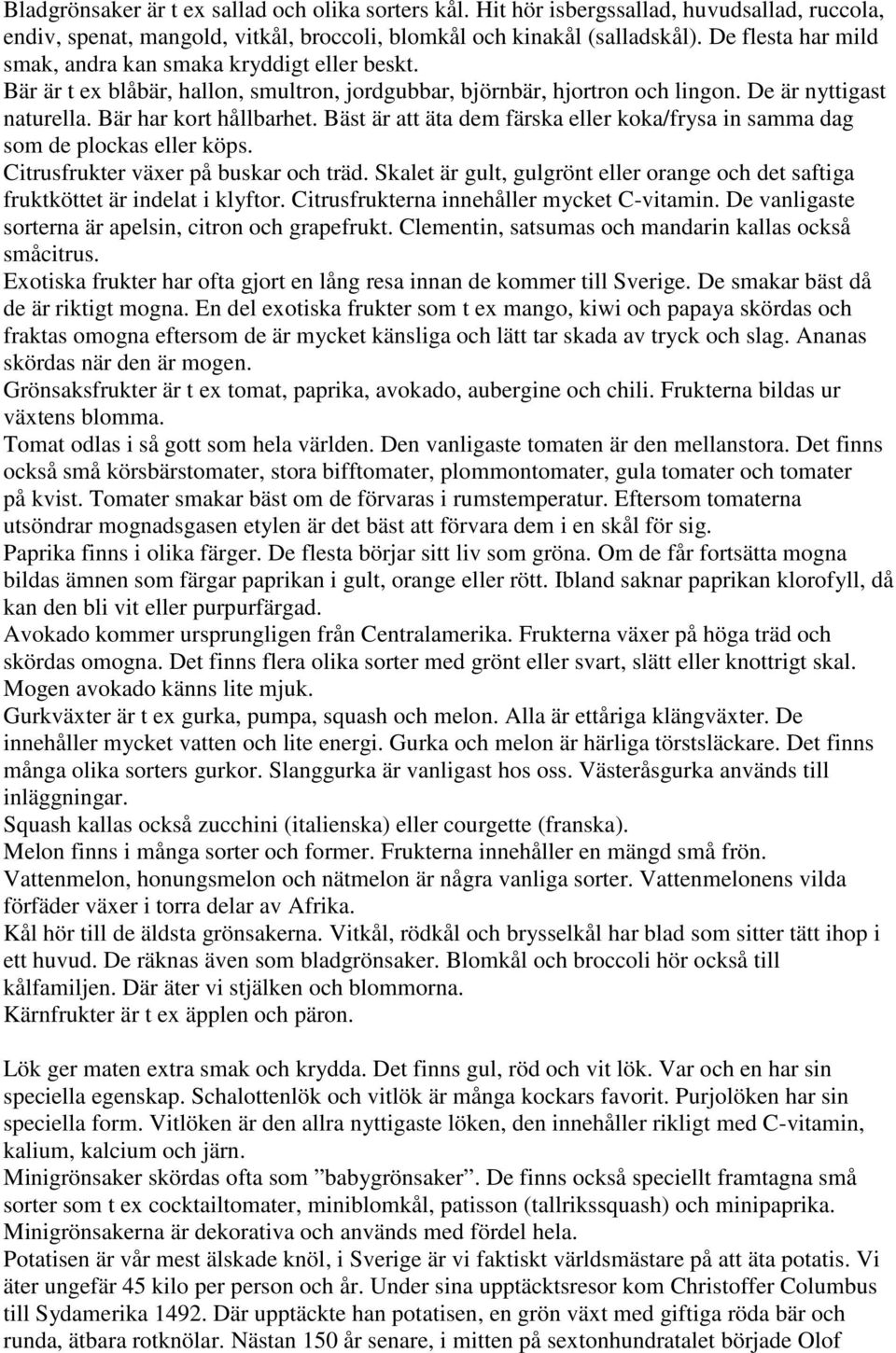 Bäst är att äta dem färska eller koka/frysa in samma dag som de plockas eller köps. Citrusfrukter växer på buskar och träd.