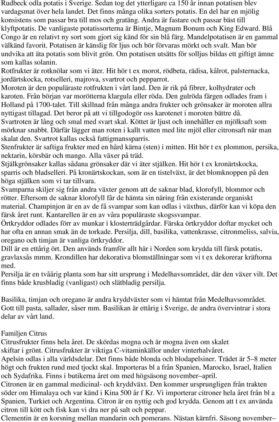 Blå Congo är en relativt ny sort som gjort sig känd för sin blå färg. Mandelpotatisen är en gammal välkänd favorit. Potatisen är känslig för ljus och bör förvaras mörkt och svalt.