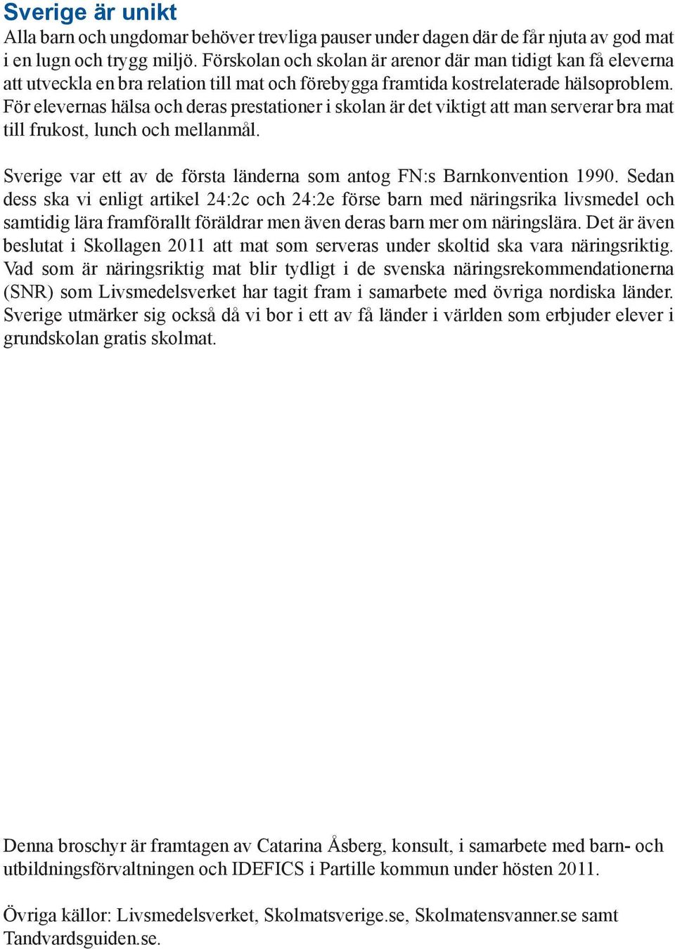 För elevernas hälsa och deras prestationer i skolan är det viktigt att man serverar bra mat till frukost, lunch och mellanmål. Sverige var ett av de första länderna som antog FN:s Barnkonvention 1990.