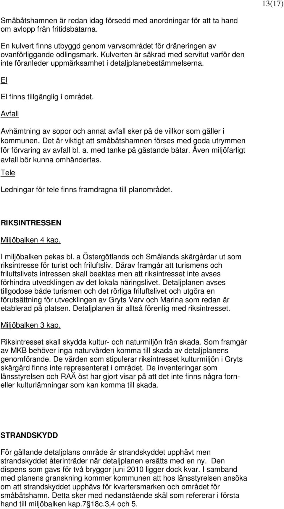 Avfall Avhämtning av sopor och annat avfall sker på de villkor som gäller i kommunen. Det är viktigt att småbåtshamnen förses med goda utrymmen för förvaring av avfall bl. a. med tanke på gästande båtar.