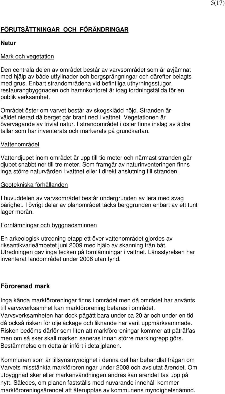 Området öster om varvet består av skogsklädd höjd. Stranden är väldefinierad då berget går brant ned i vattnet. Vegetationen är övervägande av trivial natur.