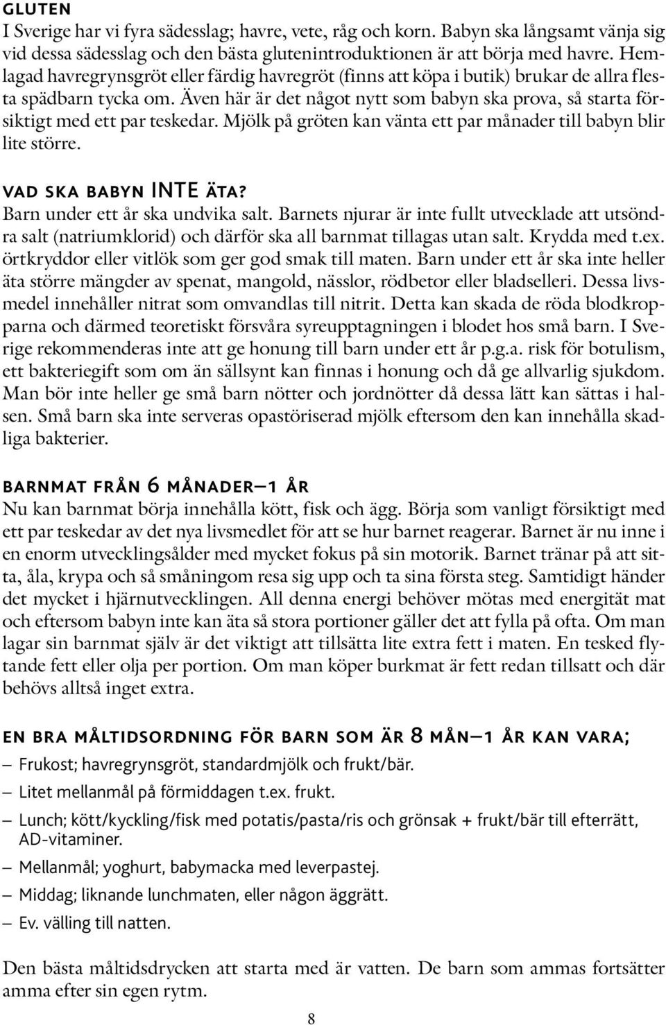 Även här är det något nytt som babyn ska prova, så starta försiktigt med ett par teskedar. Mjölk på gröten kan vänta ett par månader till babyn blir lite större. vad ska babyn INTE äta?